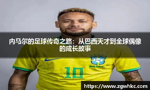 内马尔的足球传奇之路：从巴西天才到全球偶像的成长故事